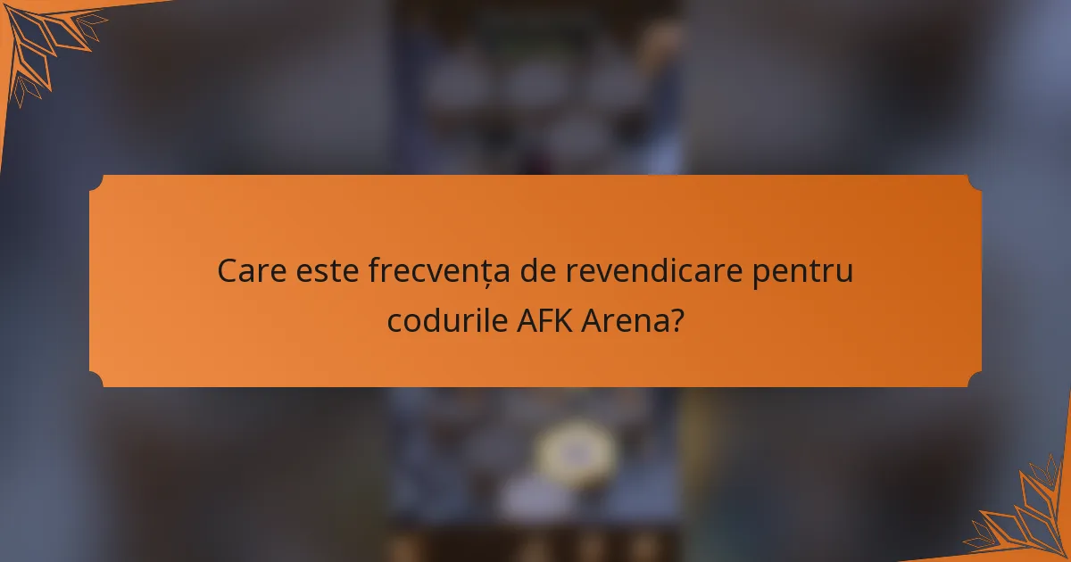 Care este frecvența de revendicare pentru codurile AFK Arena?