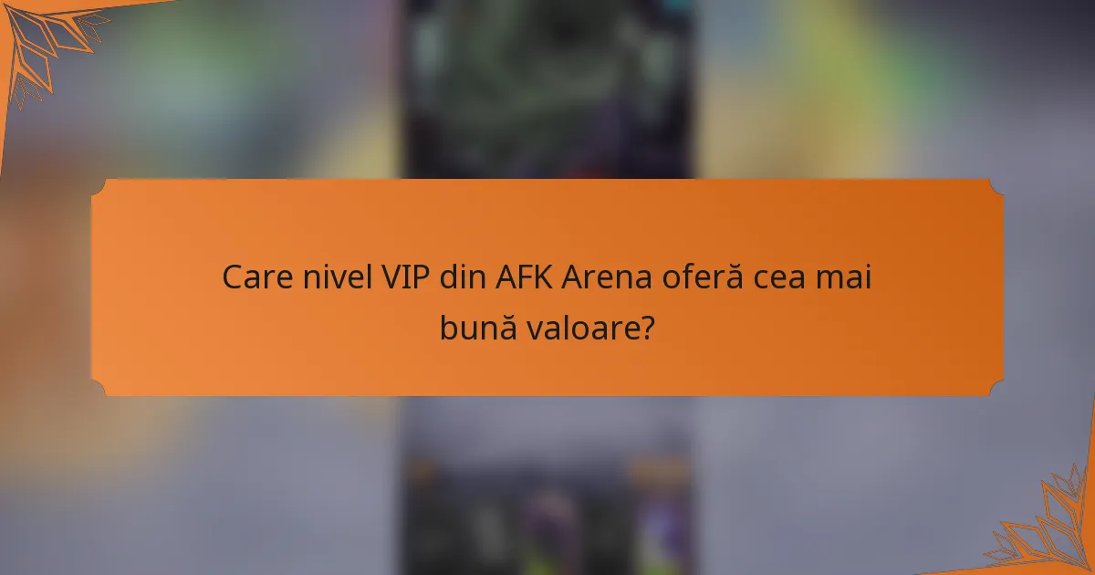 Care nivel VIP din AFK Arena oferă cea mai bună valoare?