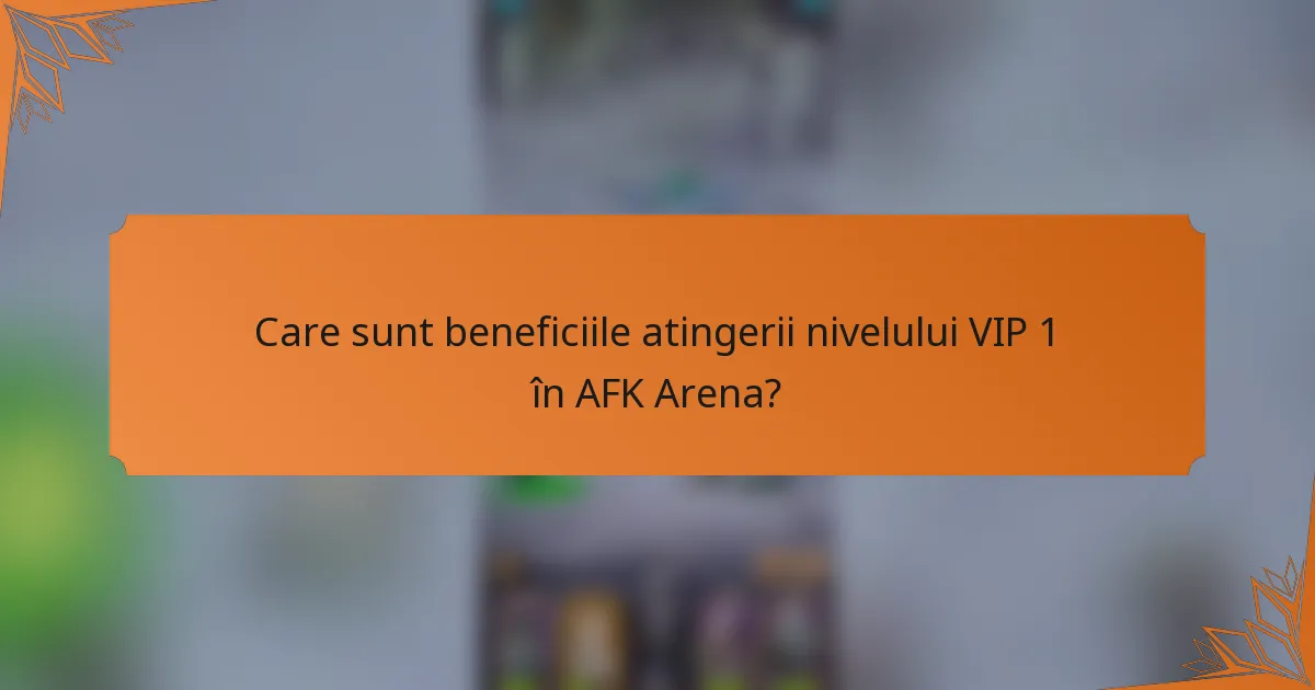 Care sunt beneficiile atingerii nivelului VIP 1 în AFK Arena?