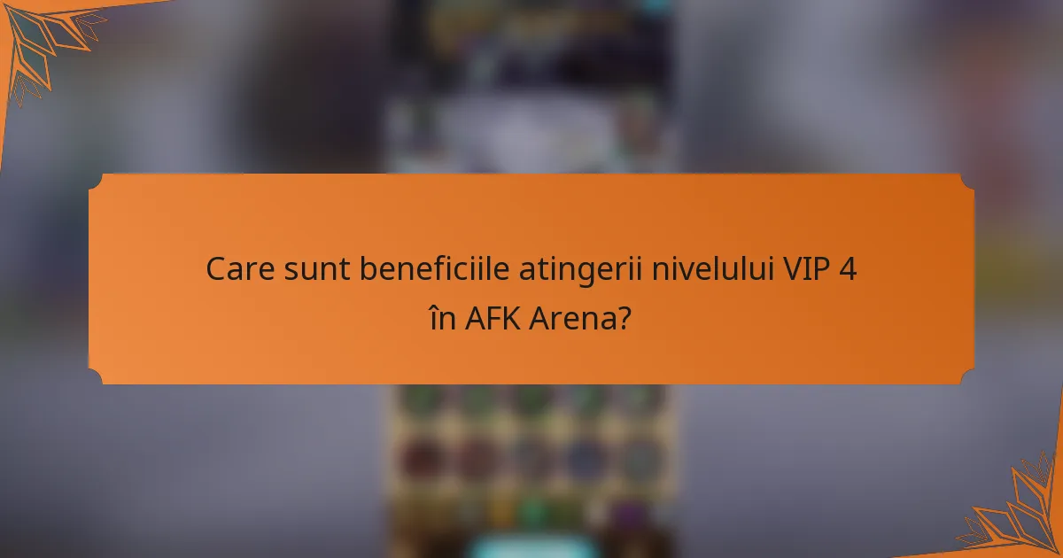 Care sunt beneficiile atingerii nivelului VIP 4 în AFK Arena?