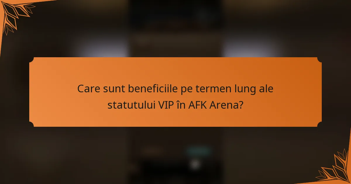 Care sunt beneficiile pe termen lung ale statutului VIP în AFK Arena?