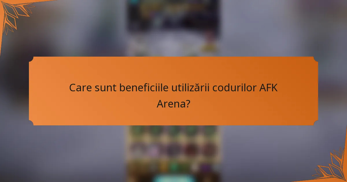 Care sunt beneficiile utilizării codurilor AFK Arena?