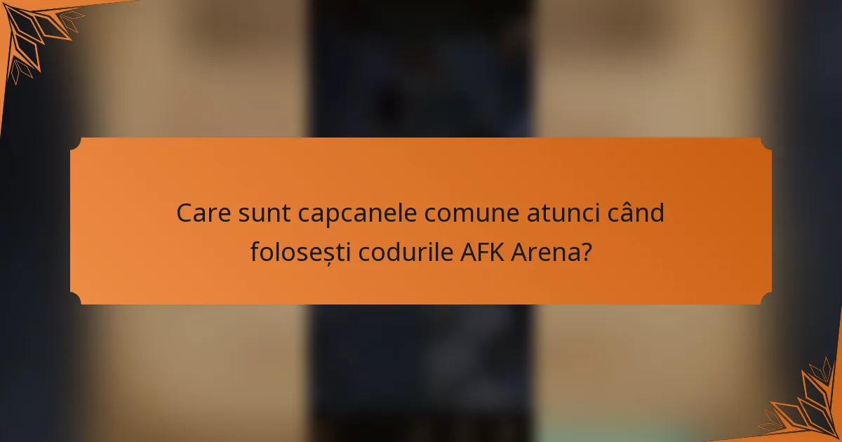 Care sunt capcanele comune atunci când folosești codurile AFK Arena?