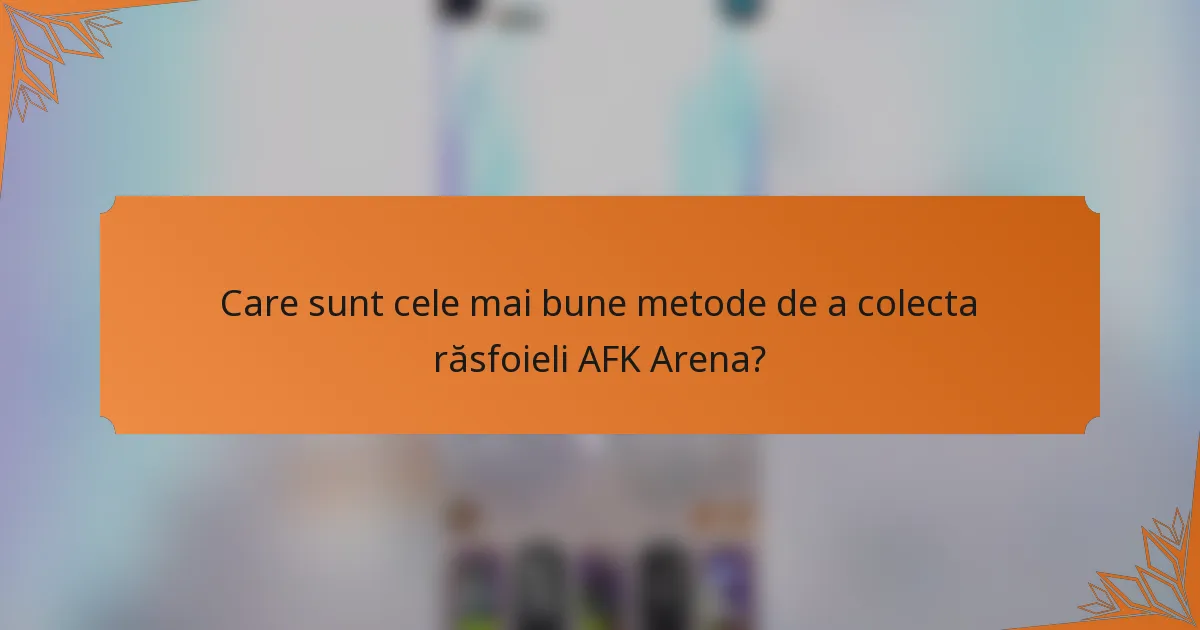 Care sunt cele mai bune metode de a colecta răsfoieli AFK Arena?