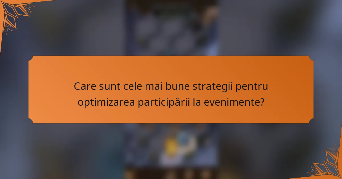 Care sunt cele mai bune strategii pentru optimizarea participării la evenimente?