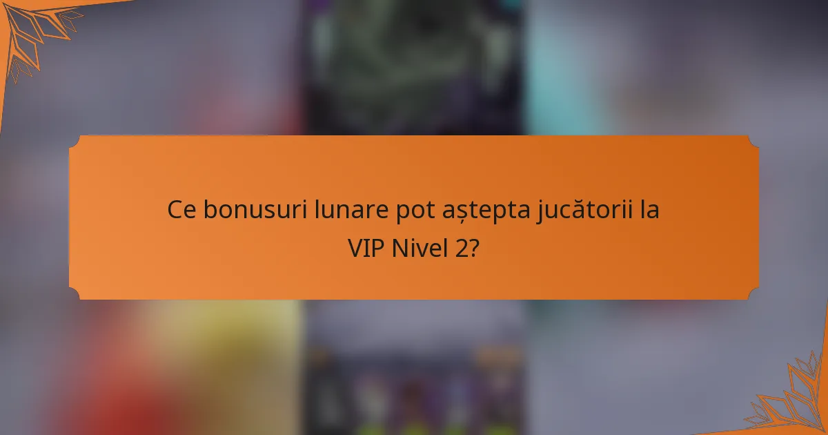 Ce bonusuri lunare pot aștepta jucătorii la VIP Nivel 2?
