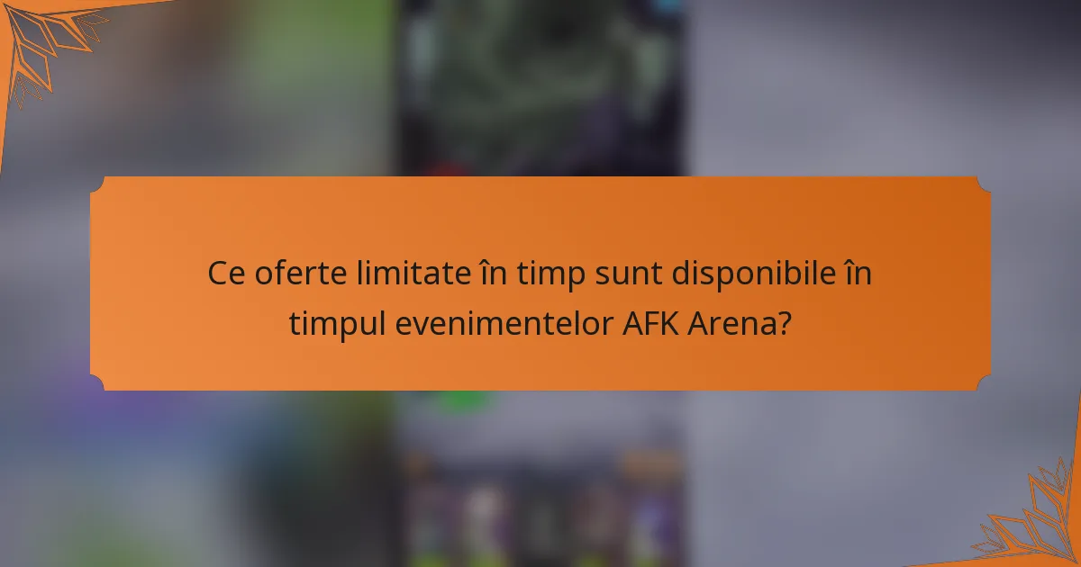 Ce oferte limitate în timp sunt disponibile în timpul evenimentelor AFK Arena?