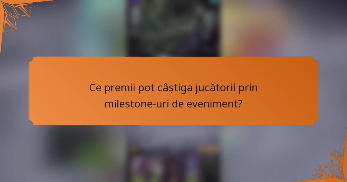 Ce premii pot câștiga jucătorii prin milestone-uri de eveniment?