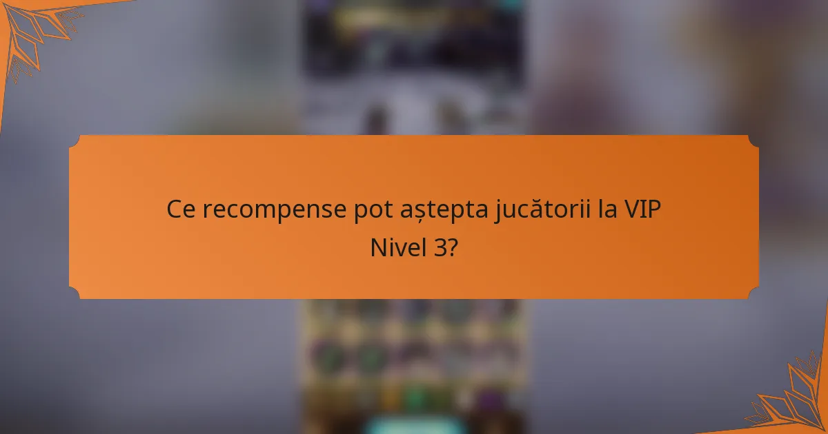 Ce recompense pot aștepta jucătorii la VIP Nivel 3?