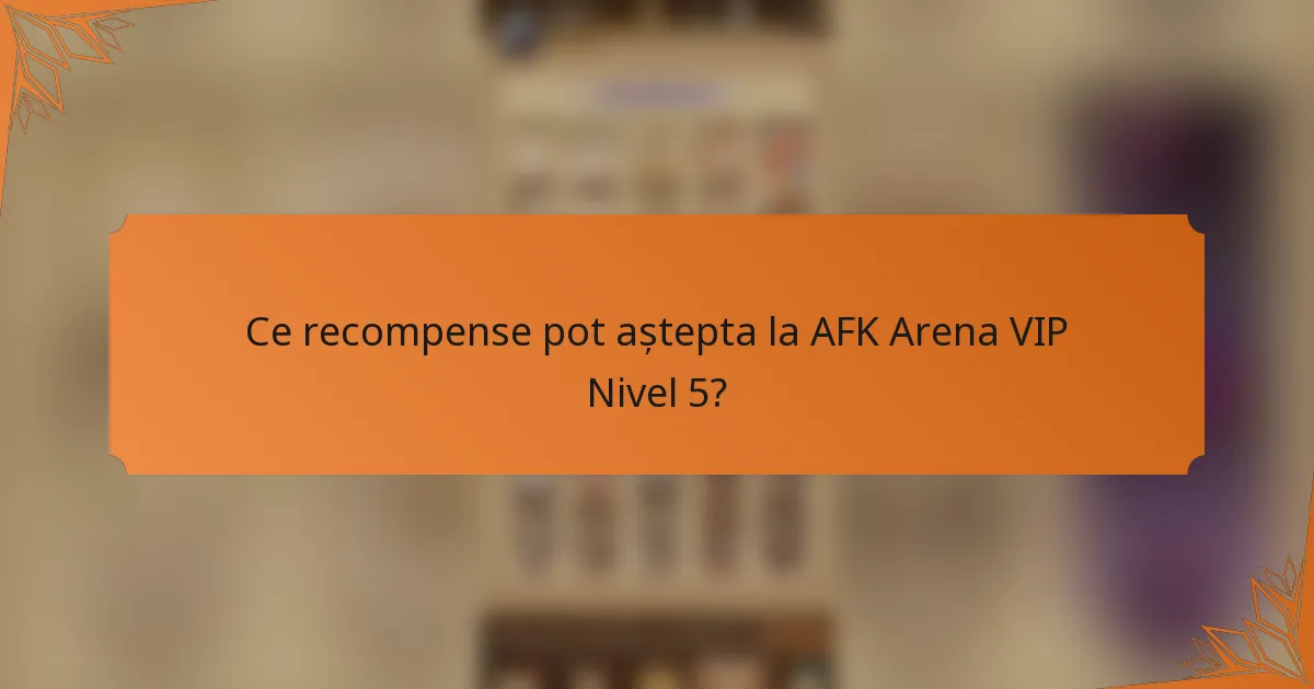 Ce recompense pot aștepta la AFK Arena VIP Nivel 5?