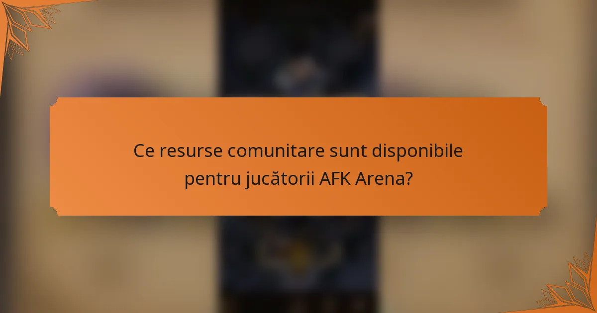 Ce resurse comunitare sunt disponibile pentru jucătorii AFK Arena?