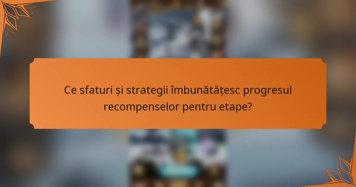 Ce sfaturi și strategii îmbunătățesc progresul recompenselor pentru etape?