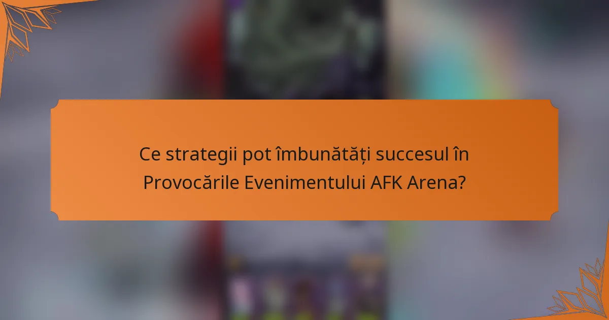 Ce strategii pot îmbunătăți succesul în Provocările Evenimentului AFK Arena?