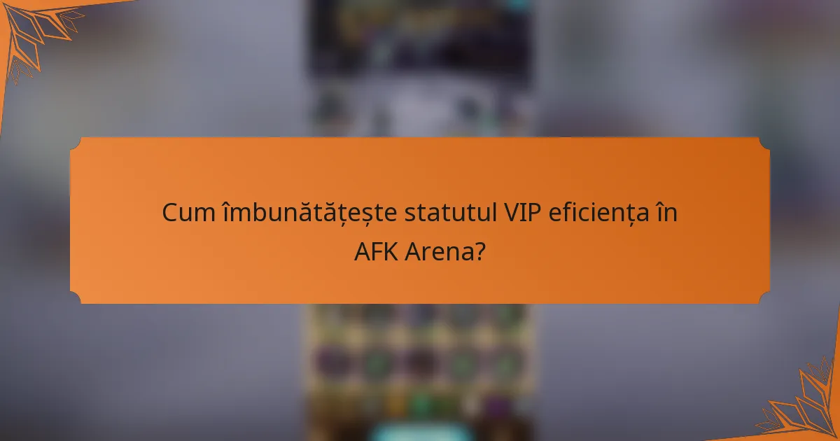 Cum îmbunătățește statutul VIP eficiența în AFK Arena?
