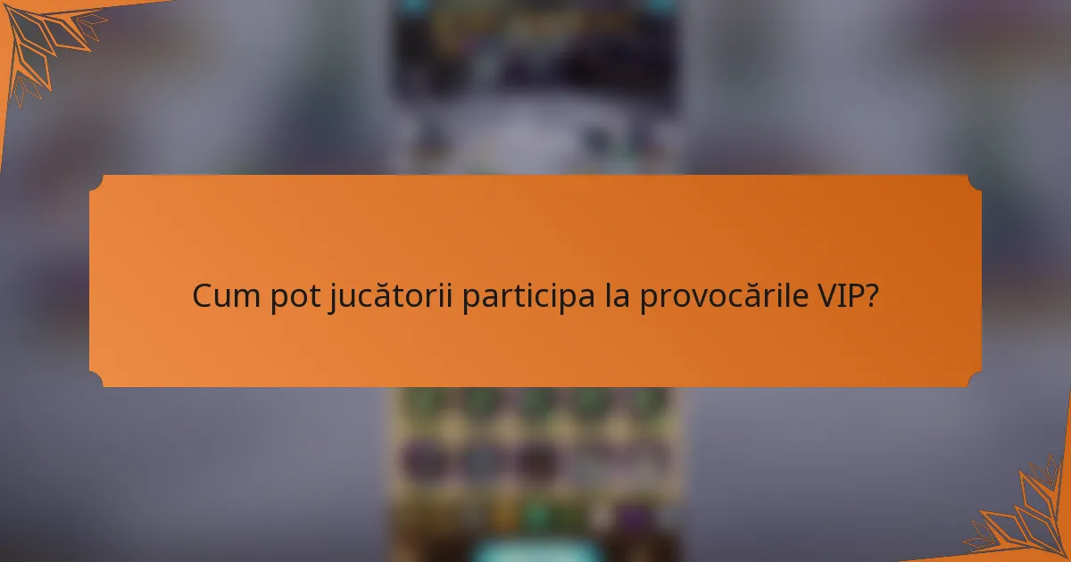 Cum pot jucătorii participa la provocările VIP?