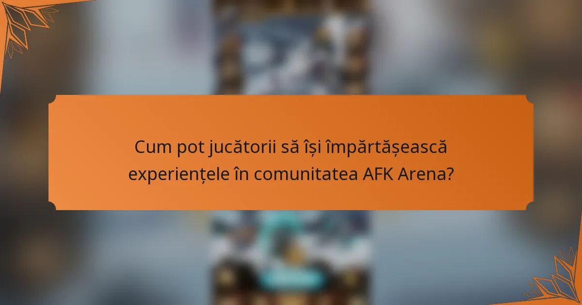 Cum pot jucătorii să își împărtășească experiențele în comunitatea AFK Arena?