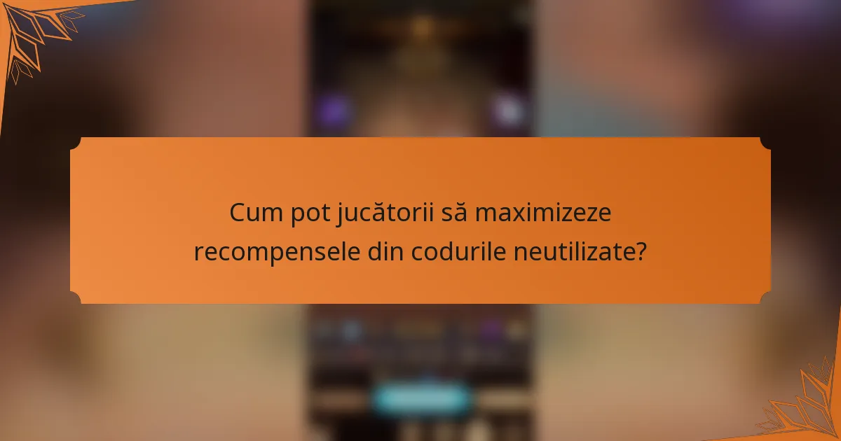 Cum pot jucătorii să maximizeze recompensele din codurile neutilizate?