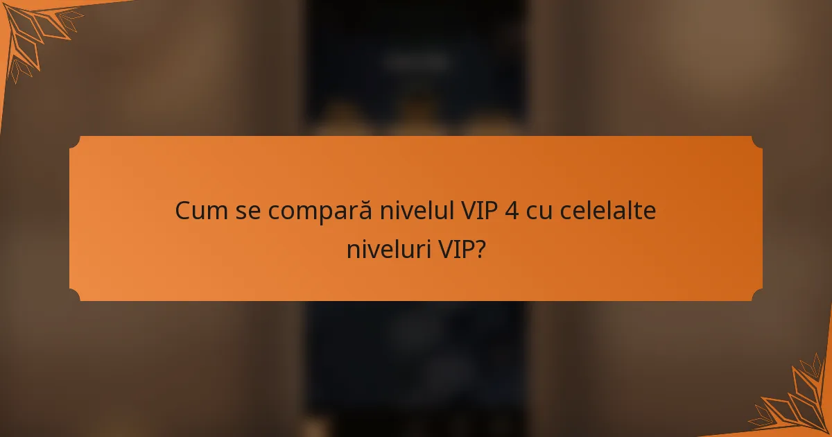 Cum se compară nivelul VIP 4 cu celelalte niveluri VIP?
