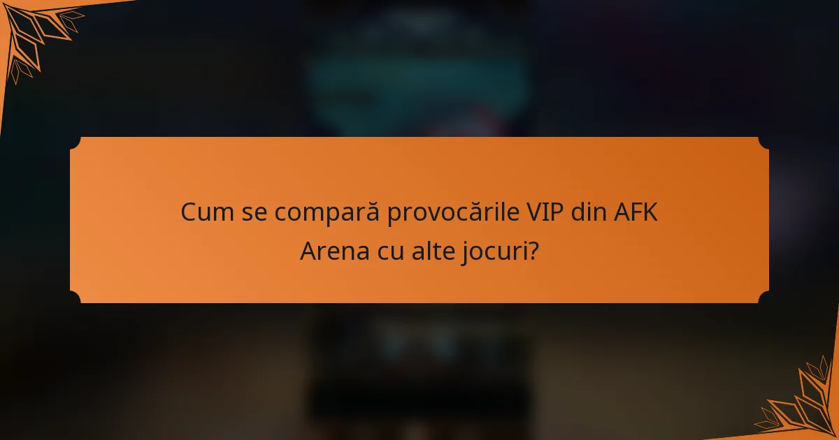 Cum se compară provocările VIP din AFK Arena cu alte jocuri?
