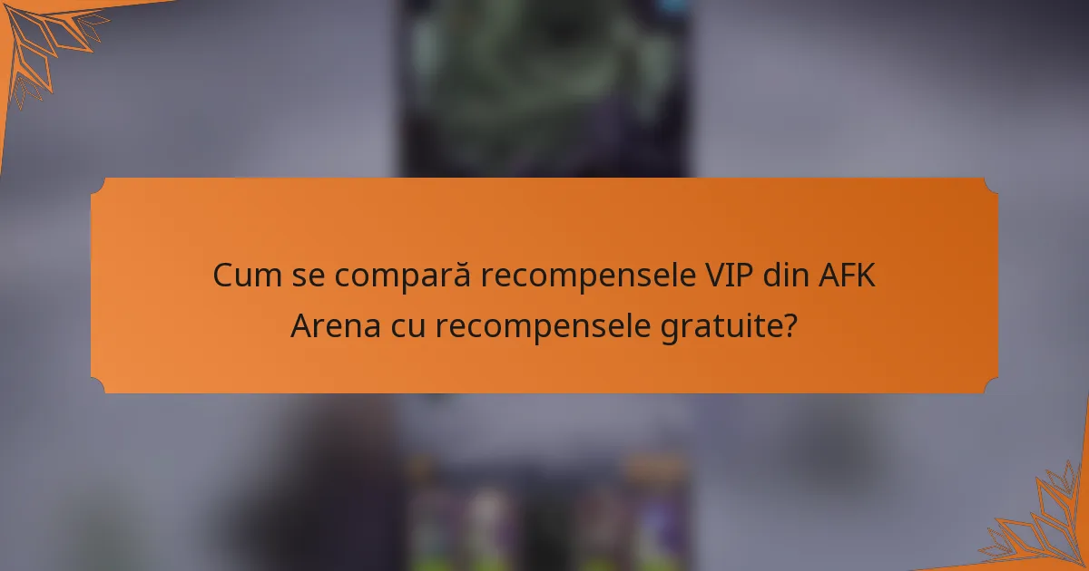Cum se compară recompensele VIP din AFK Arena cu recompensele gratuite?