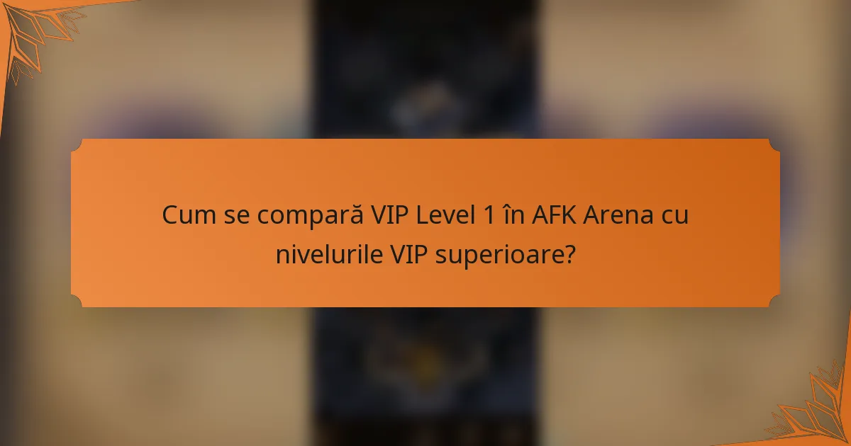 Cum se compară VIP Level 1 în AFK Arena cu nivelurile VIP superioare?